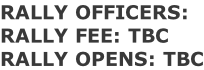 RALLY OFFICERS:  RALLY FEE: TBC RALLY OPENS: TBC