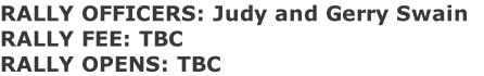RALLY OFFICERS: Judy and Gerry Swain   RALLY FEE: TBC RALLY OPENS: TBC