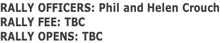 RALLY OFFICERS: Phil and Helen Crouch RALLY FEE: TBC RALLY OPENS: TBC